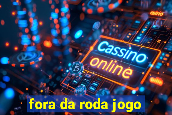 fora da roda jogo